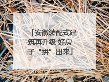 安徽装配式建筑再升级 好房子“拼”出来