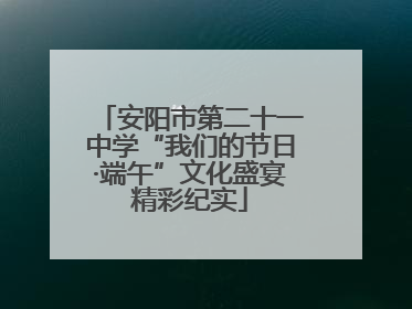 安阳市第二十一中学“我们的节日·端午”文化盛宴精彩纪实