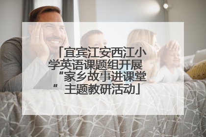 宜宾江安西江小学英语课题组开展“家乡故事进课堂”主题教研活动
