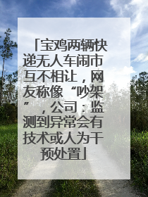 宝鸡两辆快递无人车闹市互不相让，网友称像“吵架”，公司：监测到异常会有技术或人为干预处置