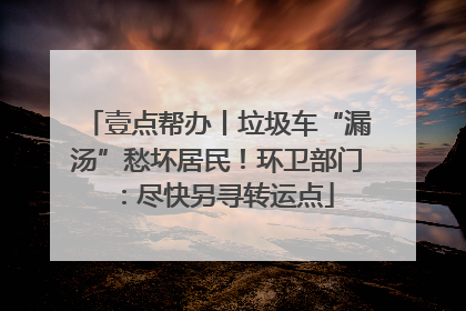 壹点帮办丨垃圾车“漏汤”愁坏居民！环卫部门：尽快另寻转运点