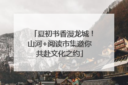 夏初书香漫龙城！山河+阅读市集邀你共赴文化之约