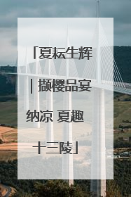 夏耘生辉｜撷樱品宴纳凉 夏趣十三陵
