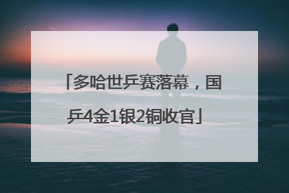 多哈世乒赛落幕，国乒4金1银2铜收官