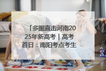 多图直击河南2025年新高考｜高考首日：南阳考点考生信心满满迎战