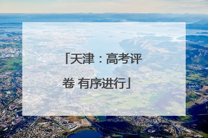 天津：高考评卷 有序进行