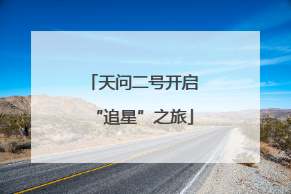 天问二号开启“追星”之旅