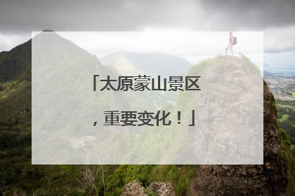 太原蒙山景区，重要变化！