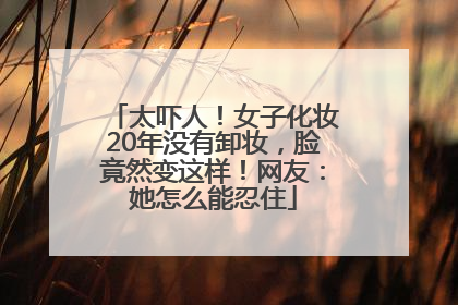 太吓人！女子化妆20年没有卸妆，脸竟然变这样！网友：她怎么能忍住
