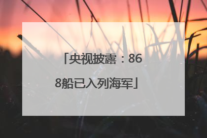 央视披露：868船已入列海军