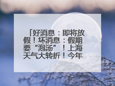 好消息：即将放假！坏消息：假期要“泡汤”！上海天气大转折！今年台风何时登场？