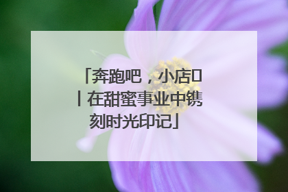 奔跑吧，小店㊶丨在甜蜜事业中镌刻时光印记