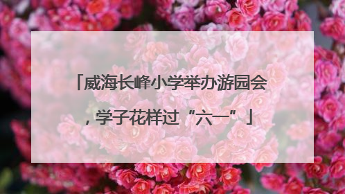 威海长峰小学举办游园会，学子花样过“六一”