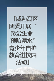 威海高区团委开展“珍爱生命 预防溺水”青少年自护教育进校园活动