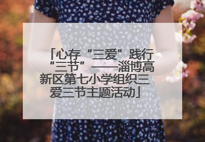 心存“三爱”践行“三节”——淄博高新区第七小学组织三爱三节主题活动