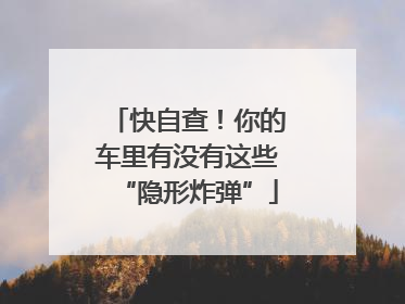 快自查！你的车里有没有这些“隐形炸弹”