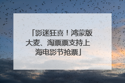 影迷狂喜！鸿蒙版大麦、淘票票支持上海电影节抢票