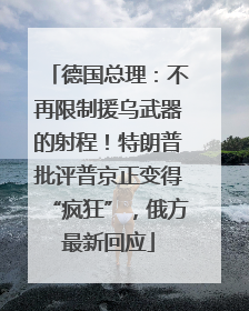 德国总理：不再限制援乌武器的射程！特朗普批评普京正变得“疯狂”，俄方最新回应