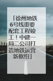 徐州地铁6号线重要配套工程竣工！中建一局二公司打造地铁运营新枢纽