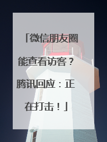 微信朋友圈能查看访客？腾讯回应：正在打击！