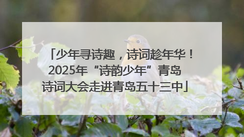 少年寻诗趣，诗词趁年华！2025年“诗韵少年”青岛诗词大会走进青岛五十三中