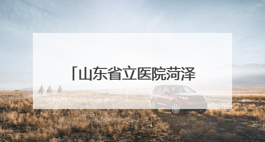 山东省立医院菏泽医院（菏泽市立医院）：首批国家级住院医师规范化培训基地，国家全科医生转岗培训基地