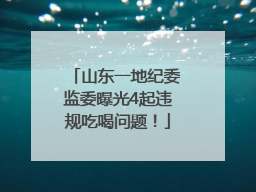 山东一地纪委监委曝光4起违规吃喝问题！