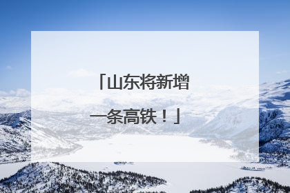 山东将新增一条高铁！