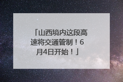 山西境内这段高速将交通管制！6月4日开始！