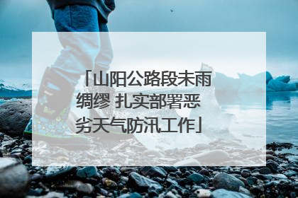山阳公路段未雨绸缪 扎实部署恶劣天气防汛工作