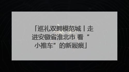 巡礼双拥模范城丨走进安徽省淮北市 看“小推车”的新履痕