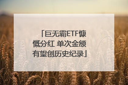 巨无霸ETF慷慨分红 单次金额有望创历史纪录
