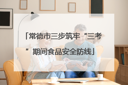 常德市三步筑牢“三考”期间食品安全防线