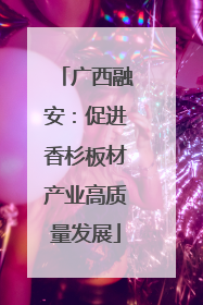 广西融安：促进香杉板材产业高质量发展