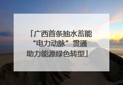 广西首条抽水蓄能“电力动脉”贯通 助力能源绿色转型