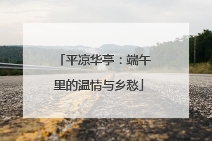 平凉华亭：端午里的温情与乡愁
