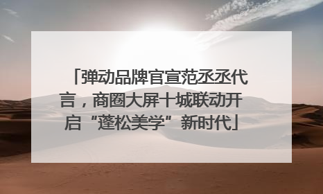 弹动品牌官宣范丞丞代言，商圈大屏十城联动开启“蓬松美学”新时代