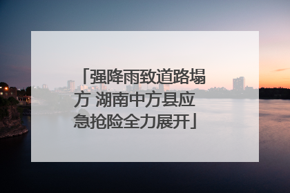 强降雨致道路塌方 湖南中方县应急抢险全力展开