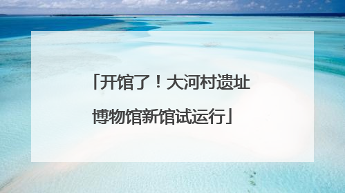 开馆了！大河村遗址博物馆新馆试运行