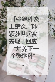 张继科谈王楚钦、孙颖莎世乒赛表现，回应“培养下一个张继科”