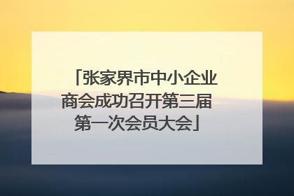张家界市中小企业商会成功召开第三届第一次会员大会