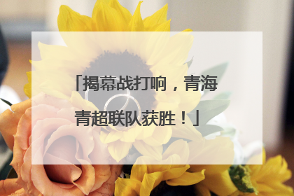 揭幕战打响，青海青超联队获胜！