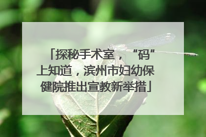 探秘手术室，“码”上知道，滨州市妇幼保健院推出宣教新举措