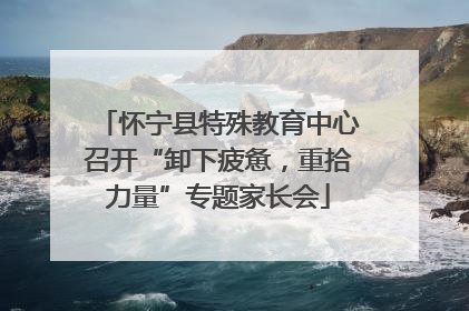 怀宁县特殊教育中心召开“卸下疲惫，重拾力量”专题家长会