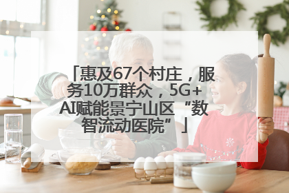 惠及67个村庄，服务10万群众，5G+AI赋能景宁山区“数智流动医院”