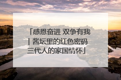 感恩奋进 双争有我｜酱坛里的红色密码 三代人的家国情怀