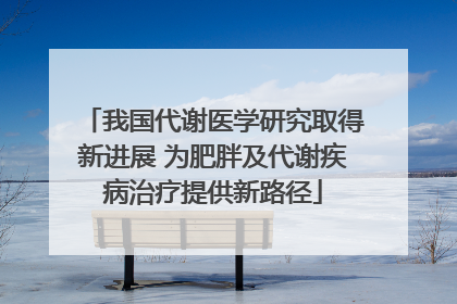 我国代谢医学研究取得新进展 为肥胖及代谢疾病治疗提供新路径