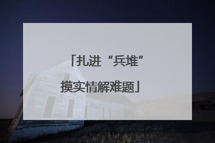 扎进“兵堆”摸实情解难题