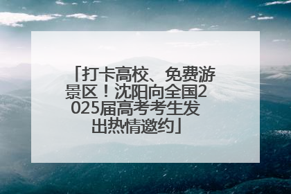 打卡高校、免费游景区！沈阳向全国2025届高考考生发出热情邀约