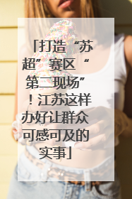 打造“苏超”赛区“第二现场”！江苏这样办好让群众可感可及的实事